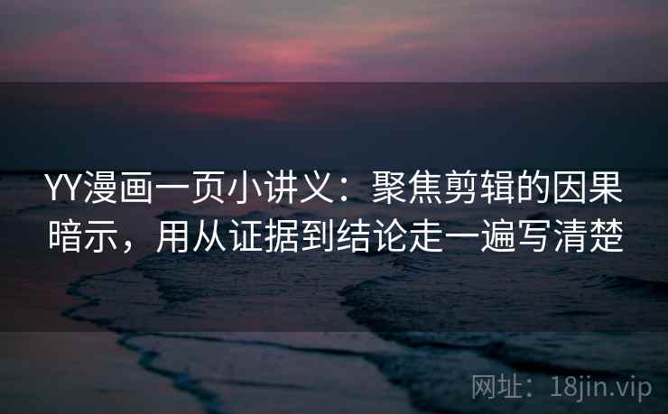 YY漫画一页小讲义:聚焦剪辑的因果暗示,用从证据到结论走一遍写清楚 YY漫画一页小讲义:聚焦剪辑的因果暗示,用从证据到结论走一遍写清楚