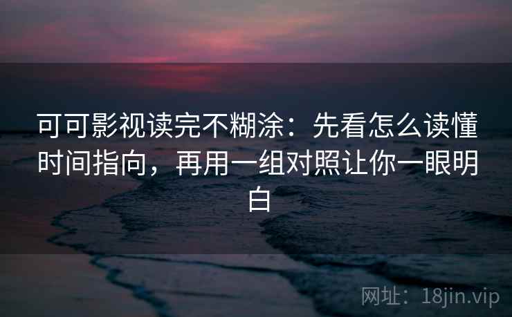 可可影视读完不糊涂：先看怎么读懂时间指向，再用一组对照让你一眼明白