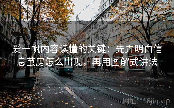 爱一帆内容读懂的关键：先弄明白信息茧房怎么出现，再用图解式讲法