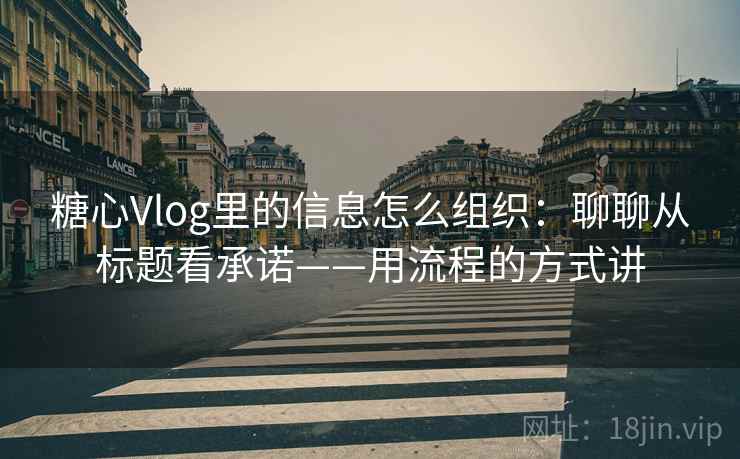 糖心Vlog里的信息怎么组织:聊聊从标题看承诺——用流程的方式讲 糖心Vlog里的信息怎么组织:聊聊从标题看承诺——用流程的方式讲
