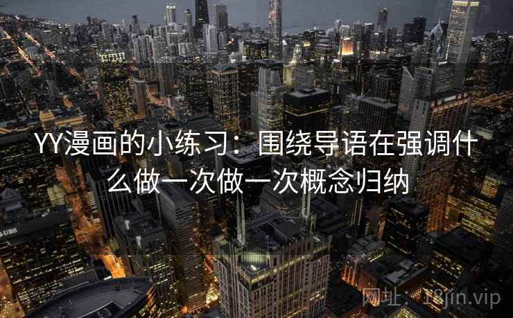 YY漫画的小练习:围绕导语在强调什么做一次做一次概念归纳 YY漫画的小练习:围绕导语在强调什么做一次做一次概念归纳