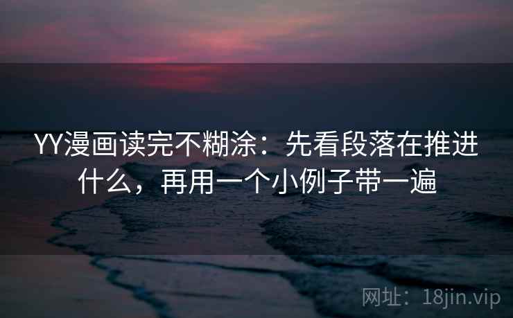 YY漫画读完不糊涂:先看段落在推进什么,再用一个小例子带一遍 YY漫画读完不糊涂:先看段落在推进什么,再用一个小例子带一遍