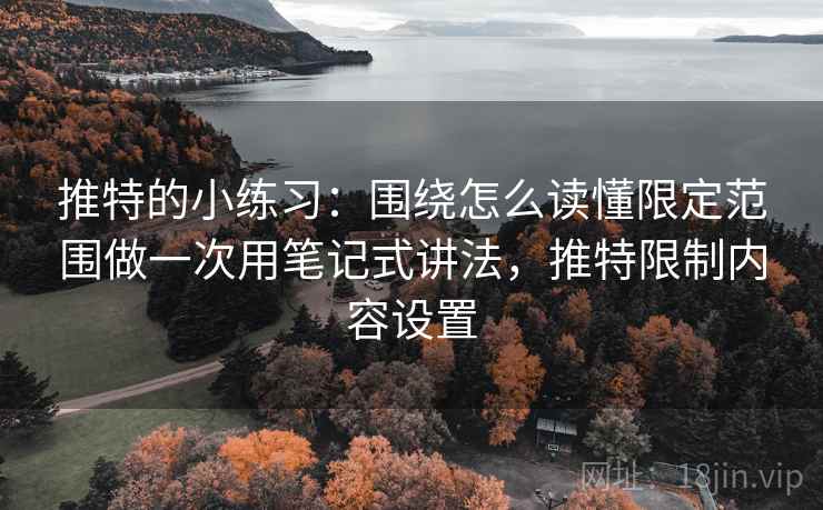 推特的小练习：围绕怎么读懂限定范围做一次用笔记式讲法，推特限制内容设置