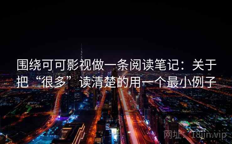 围绕可可影视做一条阅读笔记：关于把“很多”读清楚的用一个最小例子