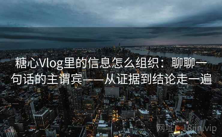 糖心Vlog里的信息怎么组织：聊聊一句话的主谓宾——从证据到结论走一遍