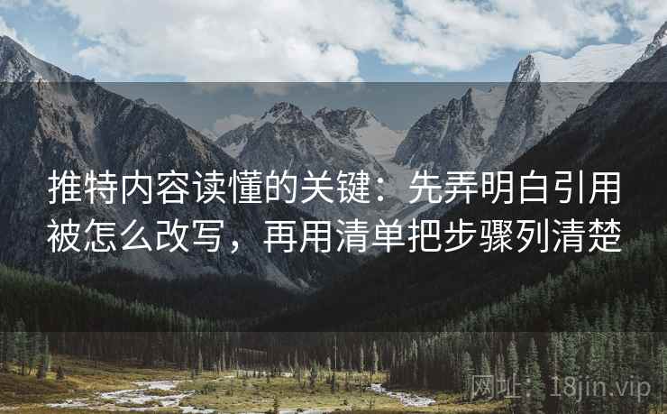 推特内容读懂的关键:先弄明白引用被怎么改写,再用清单把步骤列清楚 推特内容读懂的关键:先弄明白引用被怎么改写,再用清单把步骤列清楚
