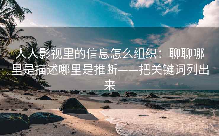 人人影视里的信息怎么组织：聊聊哪里是描述哪里是推断——把关键词列出来