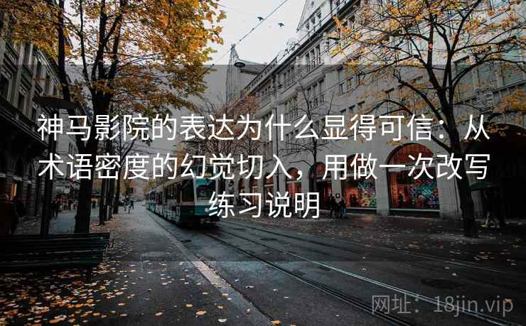 神马影院的表达为什么显得可信：从术语密度的幻觉切入，用做一次改写练习说明