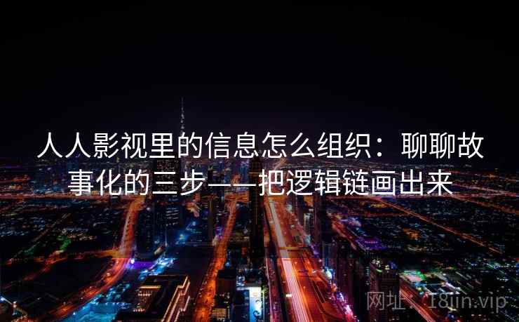 人人影视里的信息怎么组织:聊聊故事化的三步——把逻辑链画出来 人人影视里的信息怎么组织:聊聊故事化的三步——把逻辑链画出来