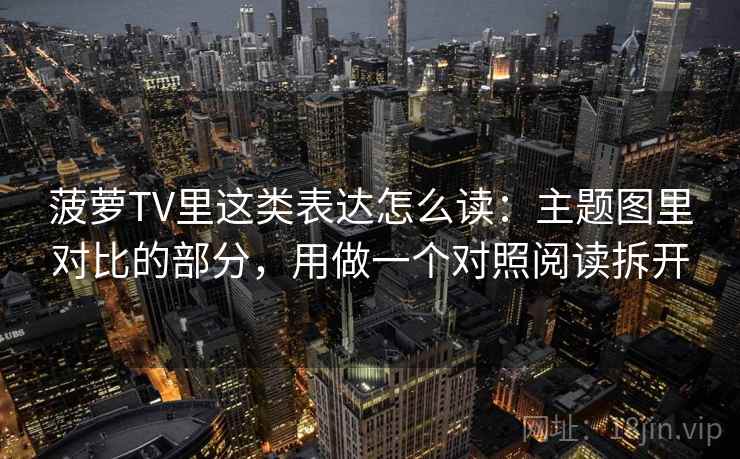 菠萝TV里这类表达怎么读：主题图里对比的部分，用做一个对照阅读拆开