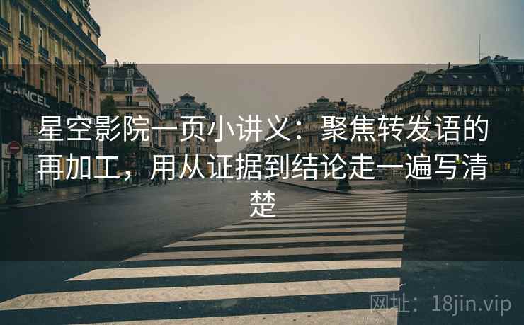 星空影院一页小讲义:聚焦转发语的再加工,用从证据到结论走一遍写清楚